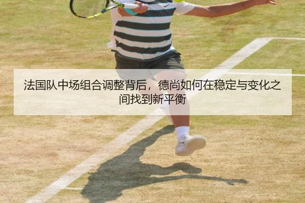 法国队中场组合调整背后，德尚如何在稳定与变化之间找到新平衡 | kaiyun